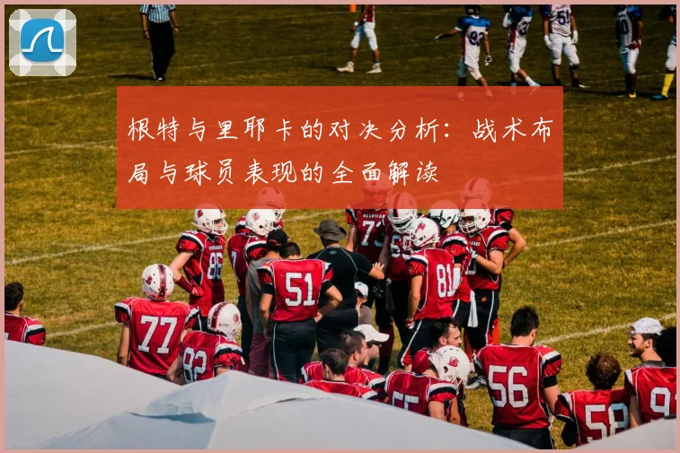 根特与里耶卡的对决分析：战术布局与球员表现的全面解读