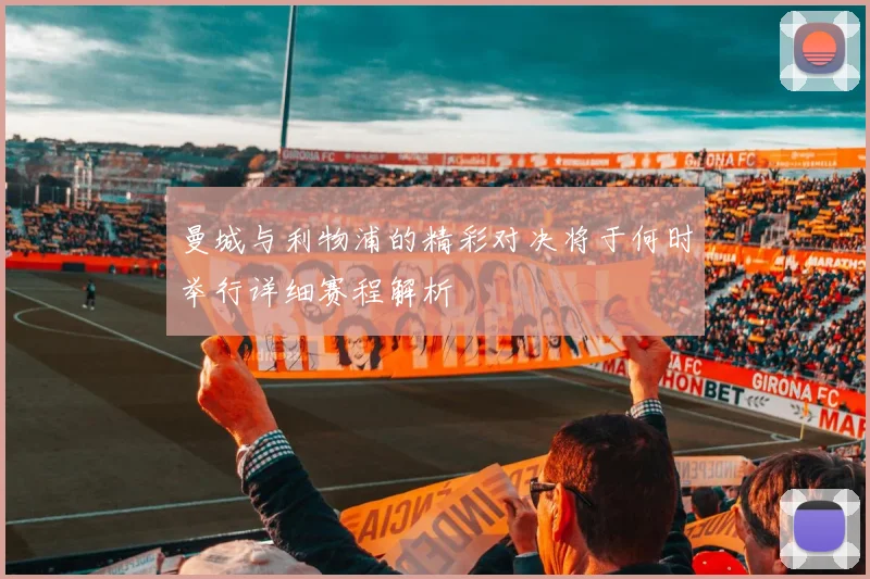 曼城与利物浦的精彩对决将于何时举行详细赛程解析